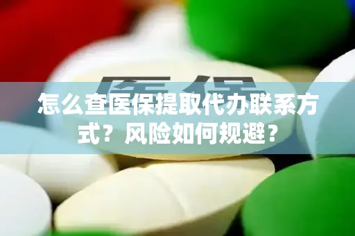 怎么查医保提取代办联系方式？风险如何规避？